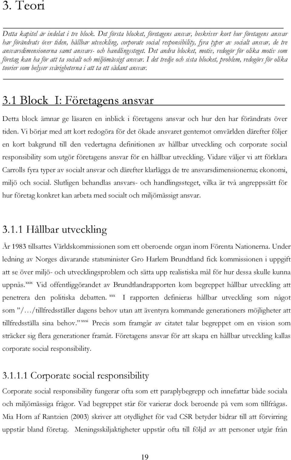 ansvarsdimensionerna samt ansvars- och handlingssteget. Det andra blocket, motiv, redogör för olika motiv som företag kan ha för att ta socialt och miljömässigt ansvar.