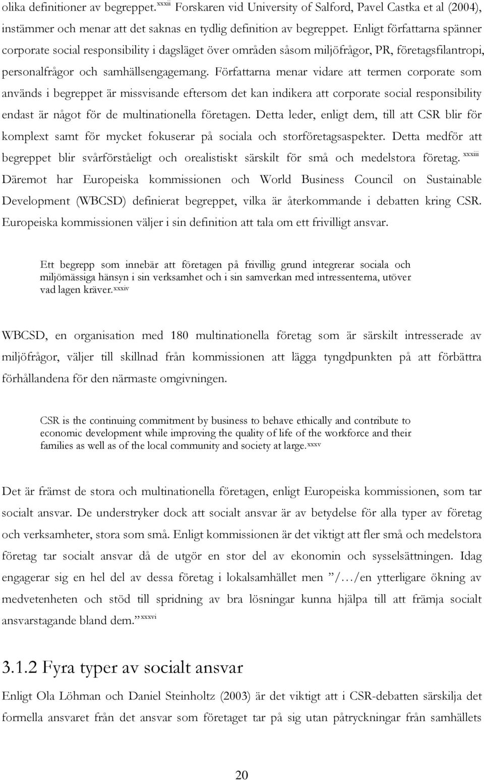 Författarna menar vidare att termen corporate som används i begreppet är missvisande eftersom det kan indikera att corporate social responsibility endast är något för de multinationella företagen.