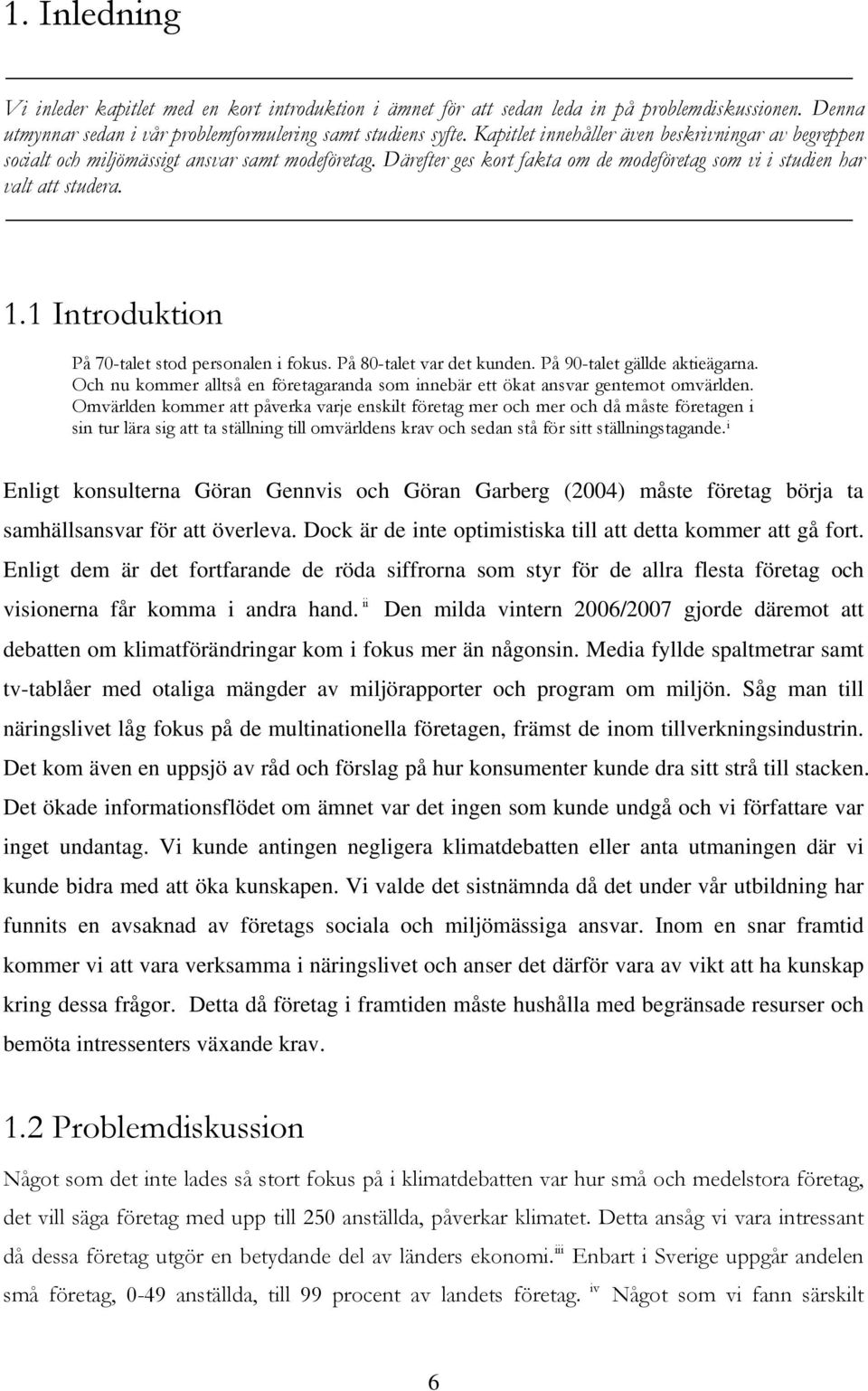 1 Introduktion På 70-talet stod personalen i fokus. På 80-talet var det kunden. På 90-talet gällde aktieägarna. Och nu kommer alltså en företagaranda som innebär ett ökat ansvar gentemot omvärlden.