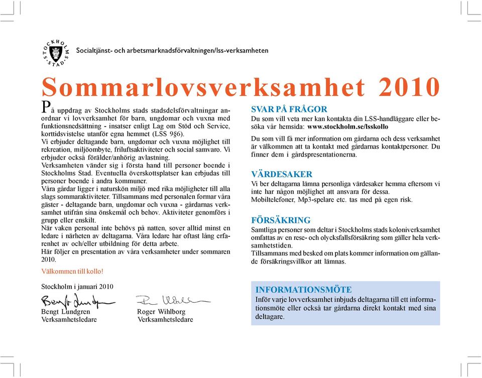 Vi erbjuder deltagande barn, ungdomar och vuxna möjlighet till rekreation, miljöombyte, friluftsaktiviteter och social samvaro. Vi erbjuder också förälder/anhörig avlastning.