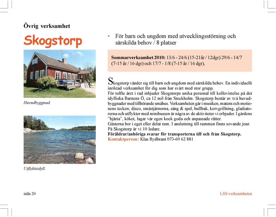 För tolfte året i rad inbjuder Skogstorps unika personal till kollovistelse på det idylliska Barnens Ö, ca 12 mil från Stockholm. Skogstorp består av två huvudbyggnader med tillhörande småhus.