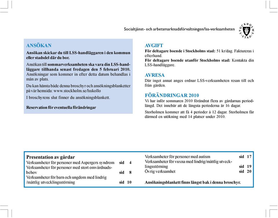 Du kan hämta både denna broschyr och ansökningsblanketter på vår hemsida: www.stockholm.se/lsskollo I broschyrens slut finner du ansökningsblankett.