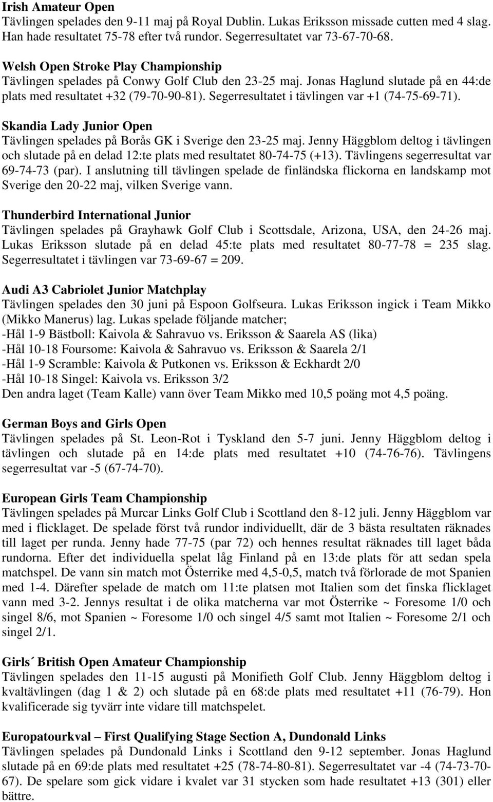 Segerresultatet i tävlingen var +1 (74-75-69-71). Skandia Lady Junior Open Tävlingen spelades på Borås GK i Sverige den 23-25 maj.