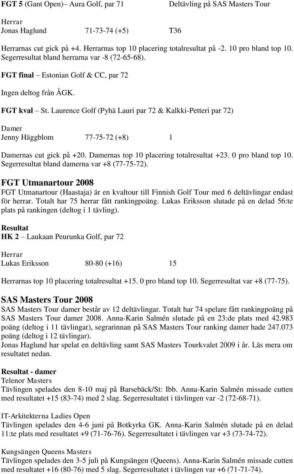 Laurence Golf (Pyhä Lauri par 72 & Kalkki-Petteri par 72) Damer Jenny Häggblom 77-75-72 (+8) 1 Damernas cut gick på +20. Damernas top 10 placering totalresultat +23. 0 pro bland top 10.