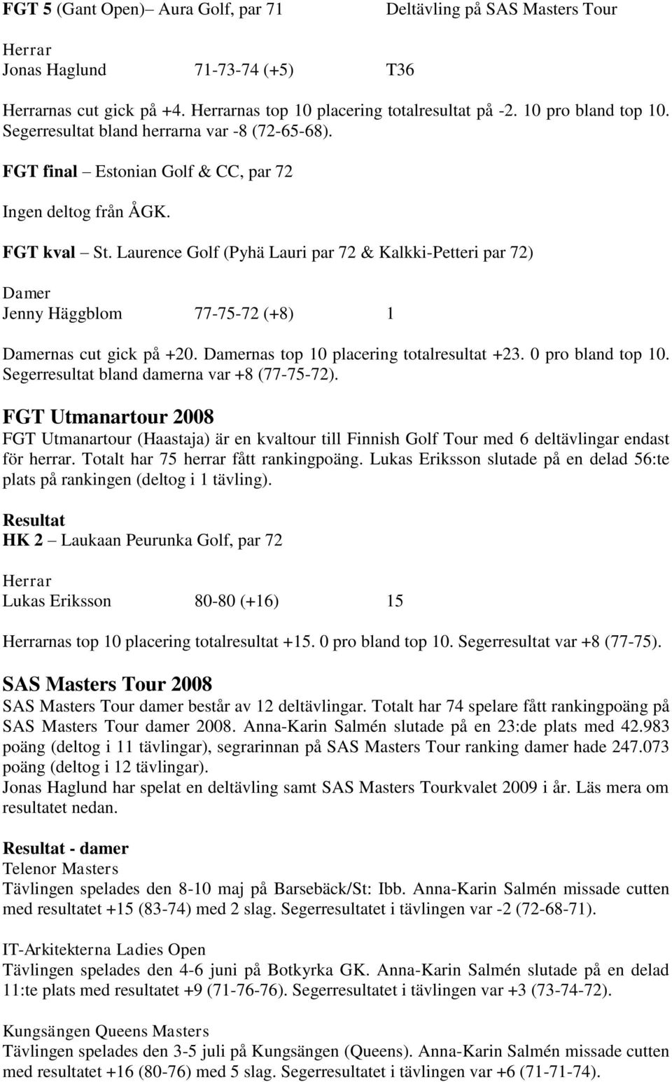 Laurence Golf (Pyhä Lauri par 72 & Kalkki-Petteri par 72) Damer Jenny Häggblom 77-75-72 (+8) 1 Damernas cut gick på +20. Damernas top 10 placering totalresultat +23. 0 pro bland top 10.