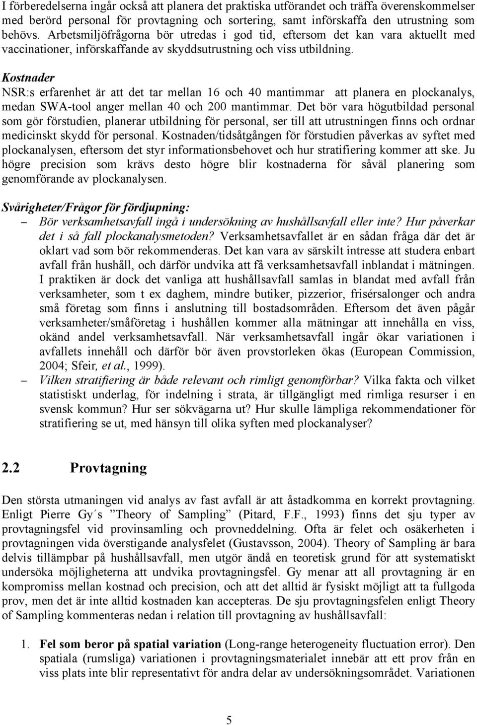 Kostnader NSR:s erfarenhet är att det tar mellan 16 och 40 mantimmar att planera en plockanalys, medan SWA-tool anger mellan 40 och 200 mantimmar.