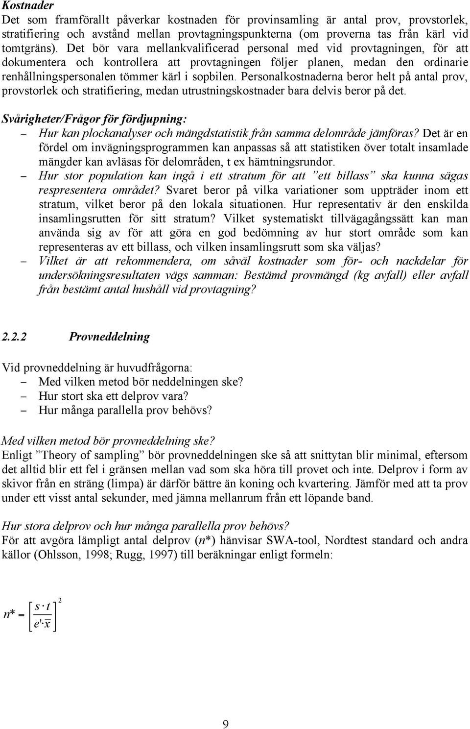 Personalkostnaderna beror helt på antal prov, provstorlek och stratifiering, medan utrustningskostnader bara delvis beror på det.