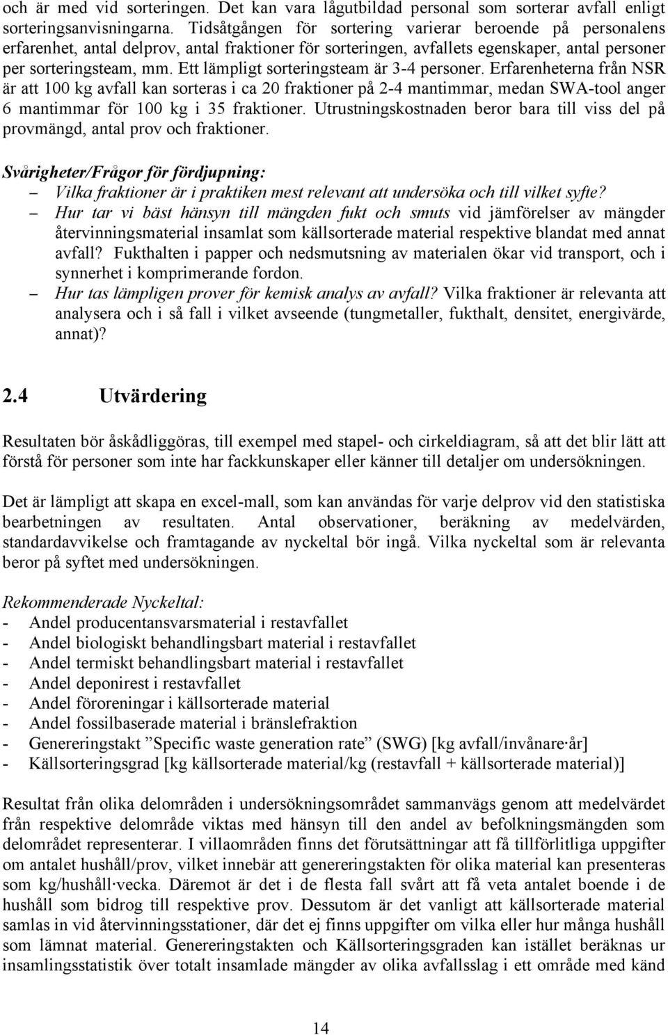 Ett lämpligt sorteringsteam är 3-4 personer. Erfarenheterna från NSR är att 100 kg avfall kan sorteras i ca 20 fraktioner på 2-4 mantimmar, medan SWA-tool anger 6 mantimmar för 100 kg i 35 fraktioner.