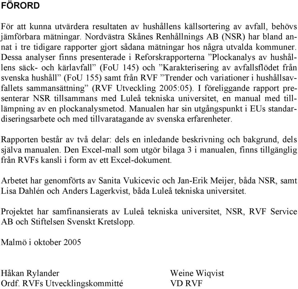 Dessa analyser finns presenterade i Reforskrapporterna Plockanalys av hushållens säck- och kärlavfall (FoU 145) och Karakterisering av avfallsflödet från svenska hushåll (FoU 155) samt från RVF