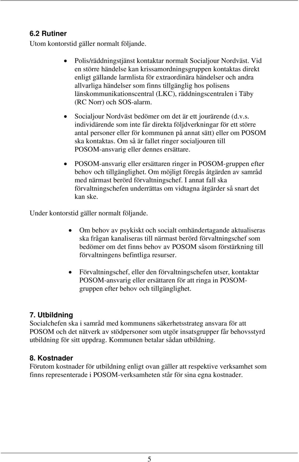 länskommunikationscentral (LKC), räddningscentralen i Täby (RC Norr) och SOS-alarm. Socialjour Nordväst bedömer om det är ett jourärende (d.v.s. individärende som inte får direkta följdverkningar för ett större antal personer eller för kommunen på annat sätt) eller om POSOM ska kontaktas.