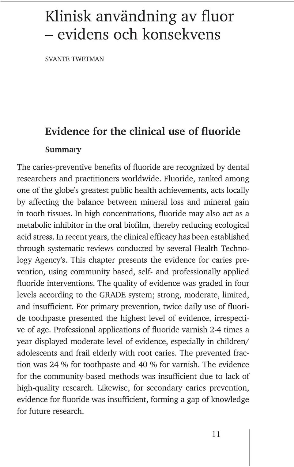 In high concentrations, fluoride may also act as a metabolic inhibitor in the oral biofilm, thereby reducing ecological acid stress.