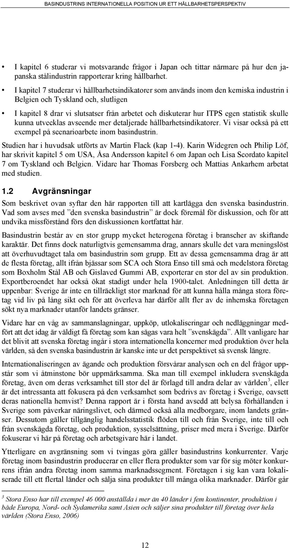 statistik skulle kunna utvecklas avseende mer detaljerade hållbarhetsindikatorer. Vi visar också på ett exempel på scenarioarbete inom basindustrin.