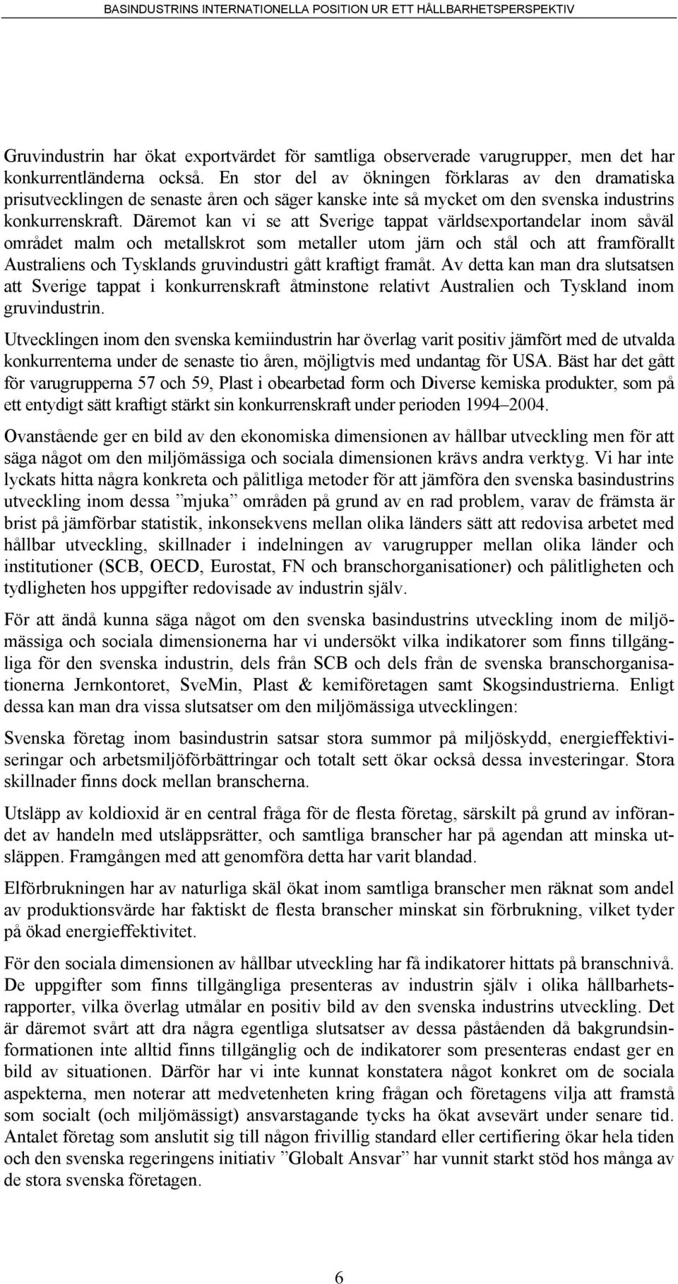 Däremot kan vi se att Sverige tappat världsexportandelar inom såväl området malm och metallskrot som metaller utom järn och stål och att framförallt Australiens och Tysklands gruvindustri gått