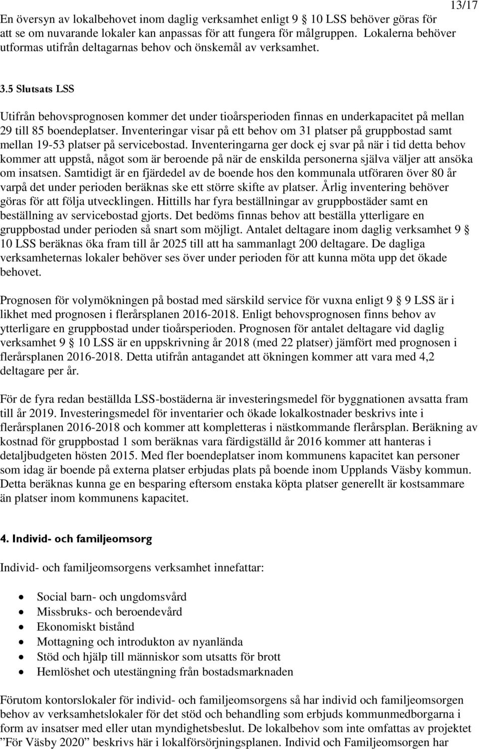 5 Slutsats LSS Utifrån behovsprognosen kommer det under tioårsperioden finnas en underkapacitet på mellan 29 till 85 boendeplatser.