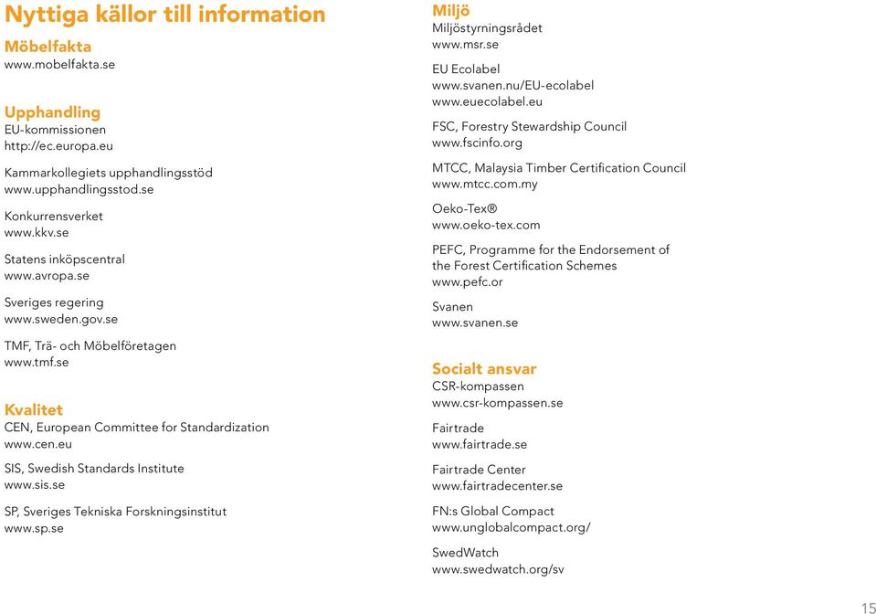 sis.se SP, Sveriges Tekniska Forskningsinstitut www.sp.se Miljö Miljöstyrningsrådet www.msr.se EU Ecolabel www.svanen.nu/eu-ecolabel www.euecolabel.eu FSC, Forestry Stewardship Council www.fscinfo.