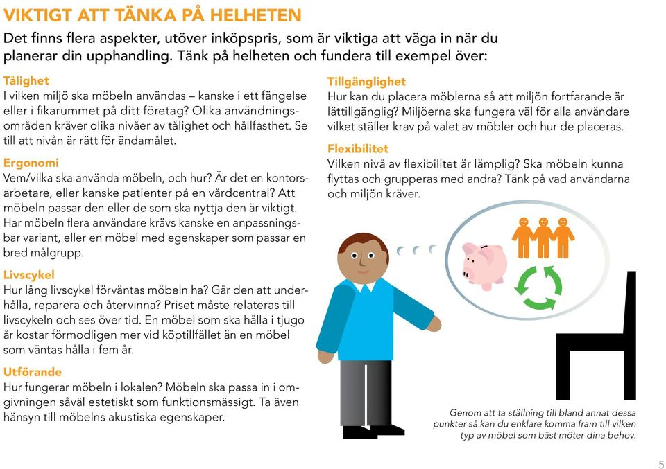 Olika användningsområden kräver olika nivåer av tålighet och hållfasthet. Se till att nivån är rätt för ändamålet. Ergonomi Vem/vilka ska använda möbeln, och hur?