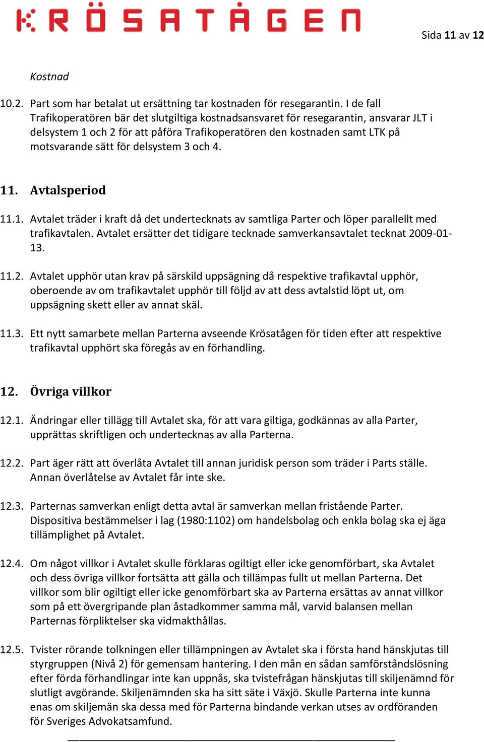 delsystem 3 och 4. 11. Avtalsperiod 11.1. Avtalet träder i kraft då det undertecknats av samtliga Parter och löper parallellt med trafikavtalen.