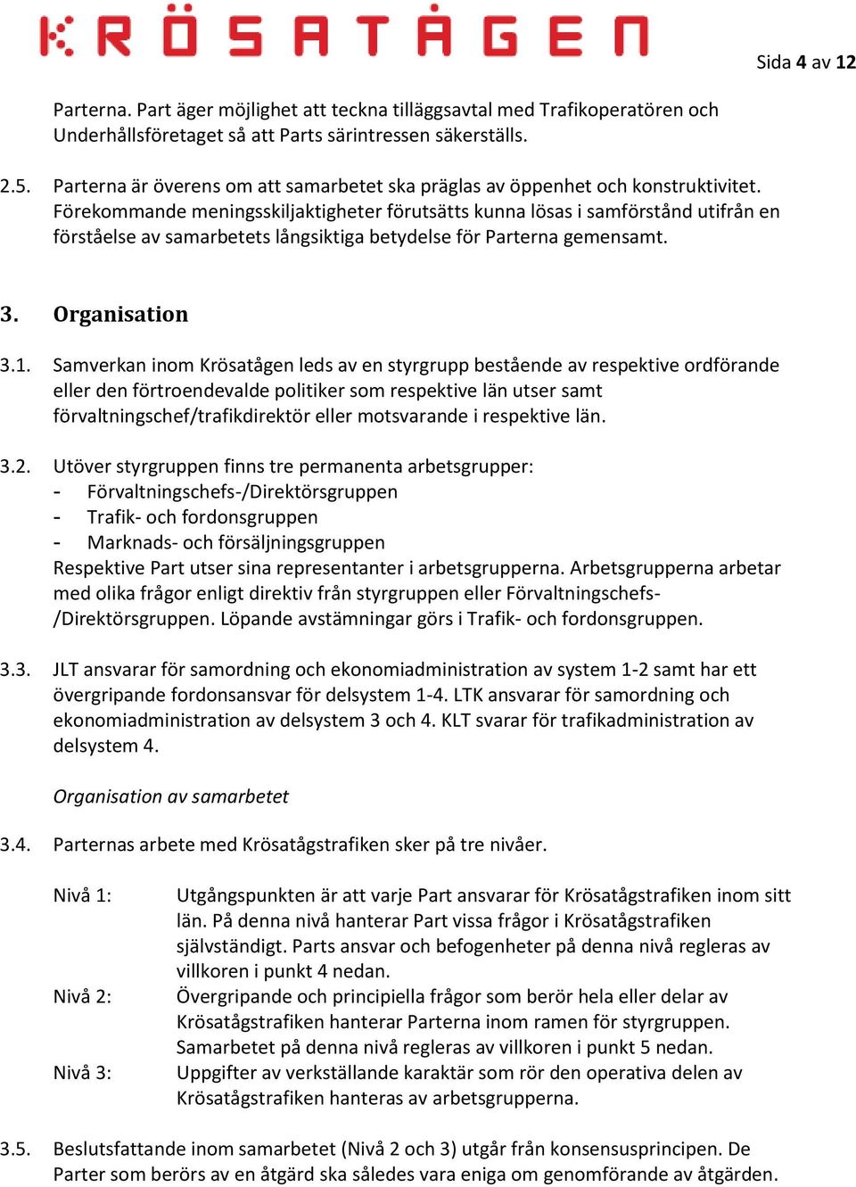 Förekommande meningsskiljaktigheter förutsätts kunna lösas i samförstånd utifrån en förståelse av samarbetets långsiktiga betydelse för Parterna gemensamt. 3. Organisation 3.1.