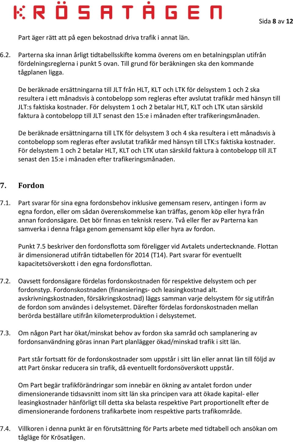 De beräknade ersättningarna till JLT från HLT, KLT och LTK för delsystem 1 och 2 ska resultera i ett månadsvis à contobelopp som regleras efter avslutat trafikår med hänsyn till JLT:s faktiska