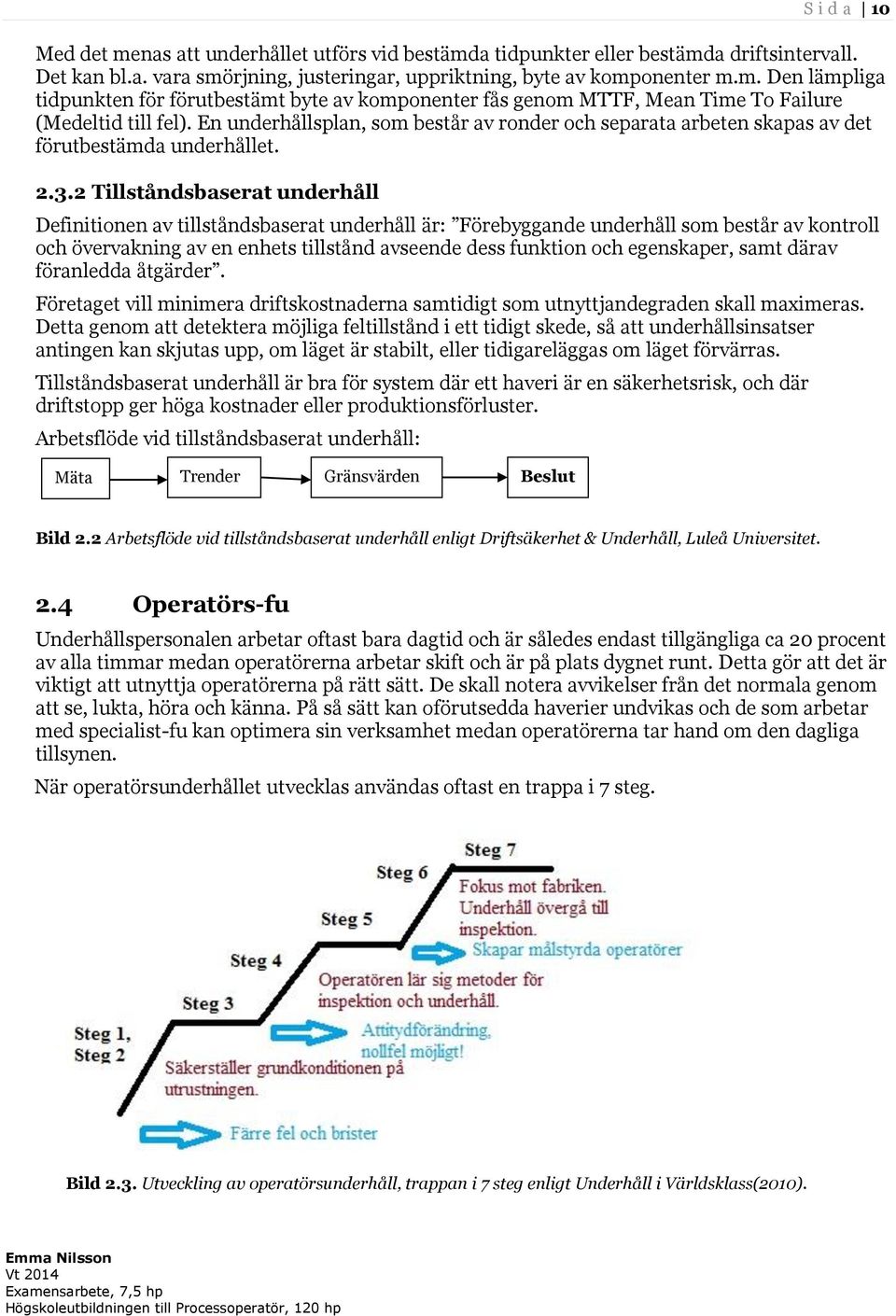 2 Tillståndsbaserat underhåll Definitionen av tillståndsbaserat underhåll är: Förebyggande underhåll som består av kontroll och övervakning av en enhets tillstånd avseende dess funktion och