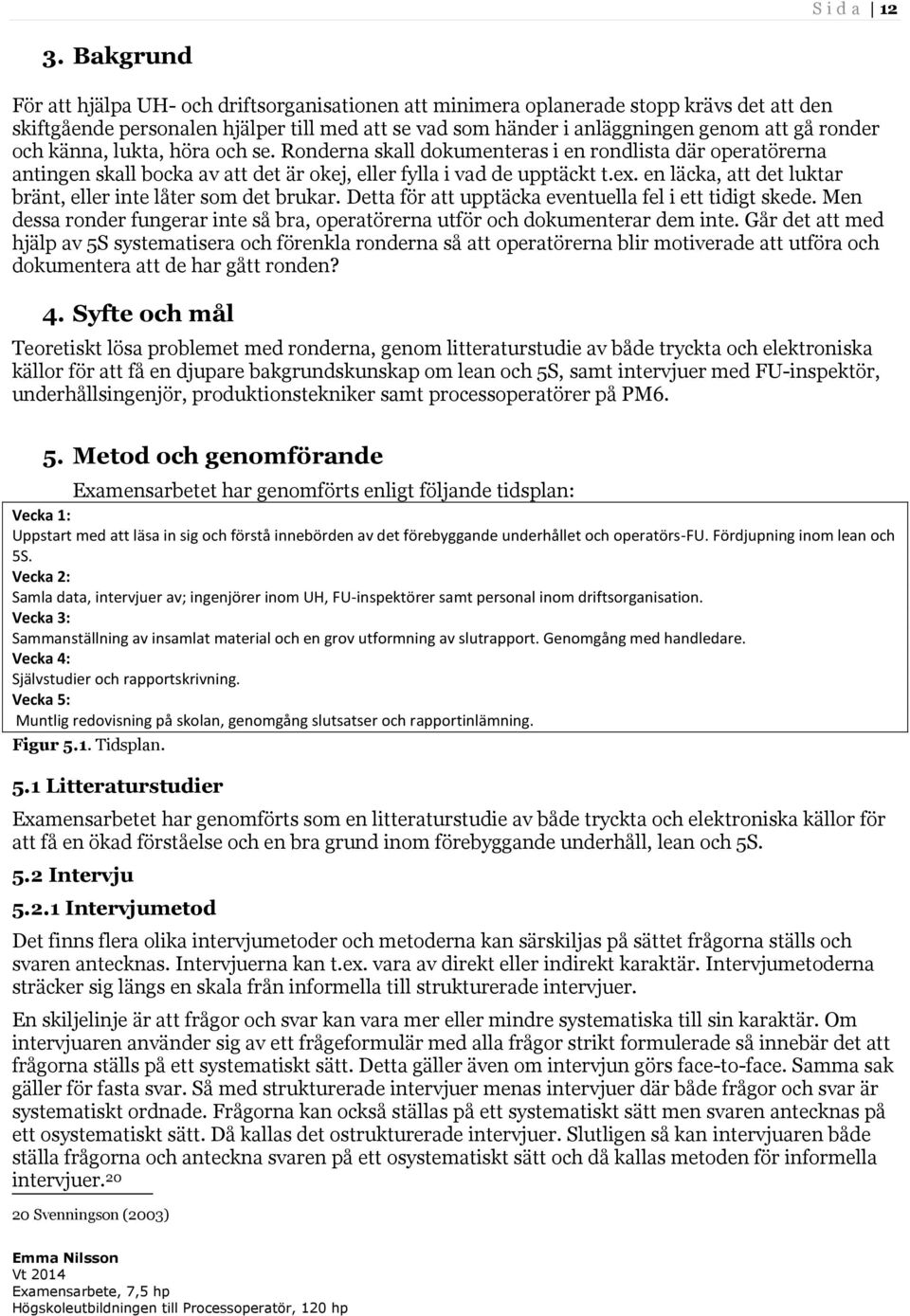 och känna, lukta, höra och se. Ronderna skall dokumenteras i en rondlista där operatörerna antingen skall bocka av att det är okej, eller fylla i vad de upptäckt t.ex.