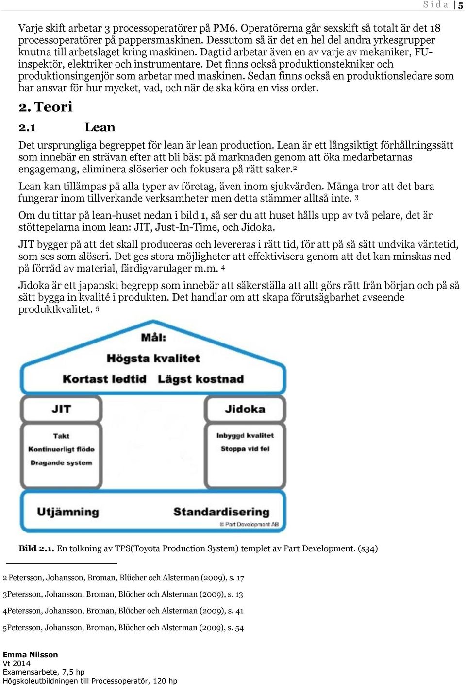 Det finns också produktionstekniker och produktionsingenjör som arbetar med maskinen. Sedan finns också en produktionsledare som har ansvar för hur mycket, vad, och när de ska köra en viss order. 2.