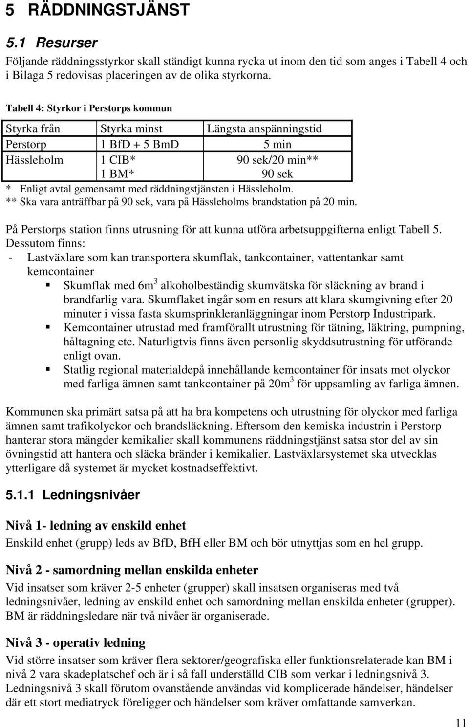 räddningstjänsten i Hässleholm. ** Ska vara anträffbar på 90 sek, vara på Hässleholms brandstation på 20 min.