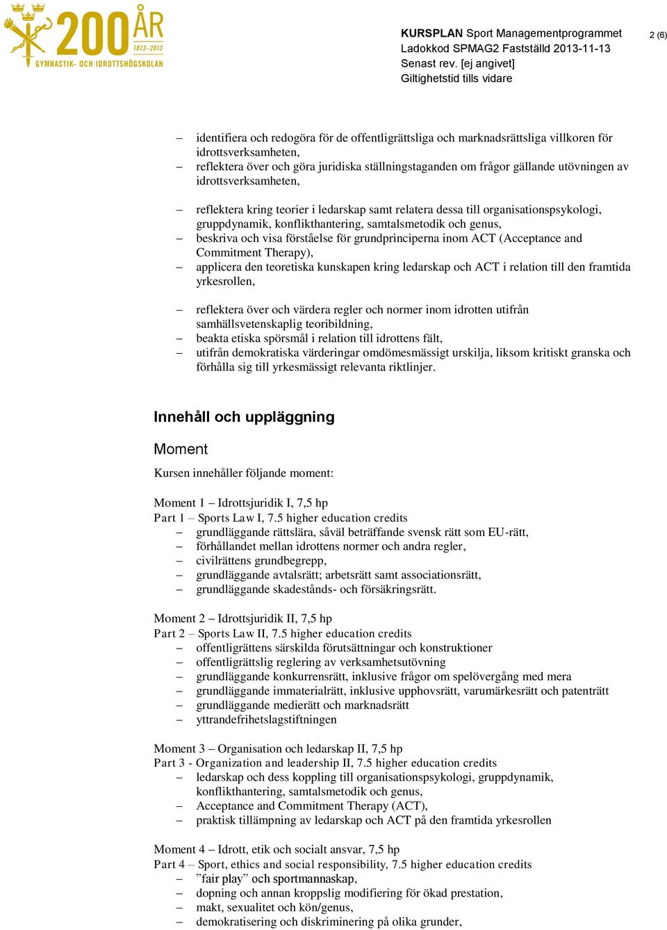 för grundprinciperna inom ACT (Acceptance and Commitment Therapy), applicera den teoretiska kunskapen kring ledarskap och ACT i relation till den framtida yrkesrollen, reflektera över och värdera