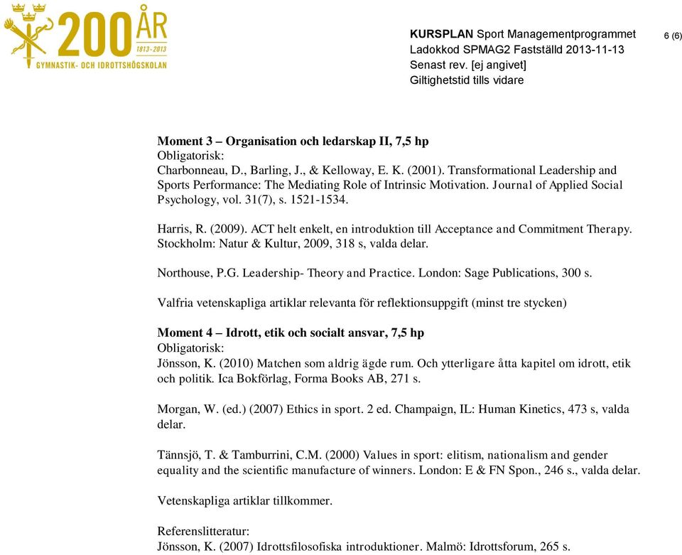 ACT helt enkelt, en introduktion till Acceptance and Commitment Therapy. Stockholm: Natur & Kultur, 2009, 318 s, valda delar. Northouse, P.G. Leadership- Theory and Practice.