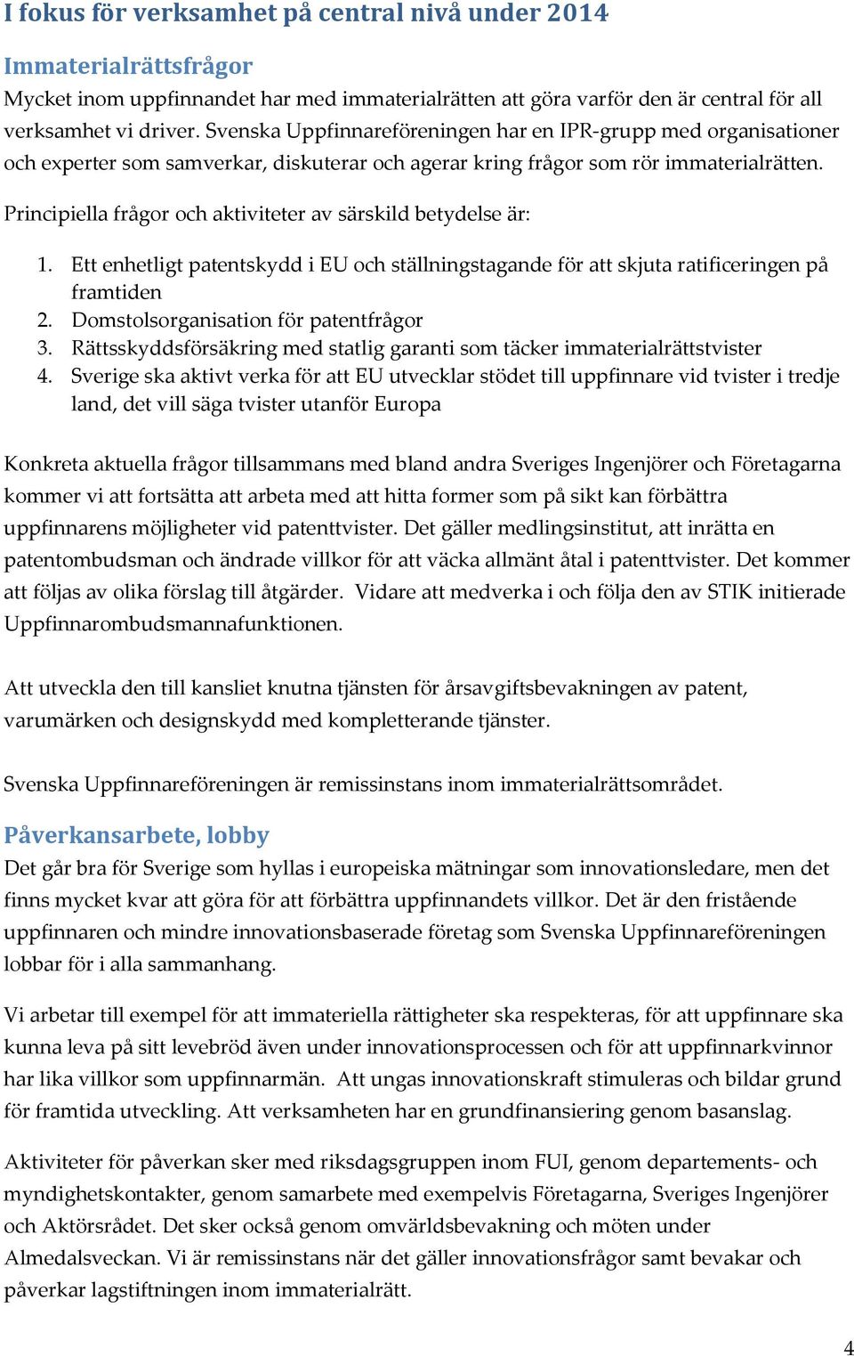 Principiella frågor och aktiviteter av särskild betydelse är: 1. Ett enhetligt patentskydd i EU och ställningstagande för att skjuta ratificeringen på framtiden 2.