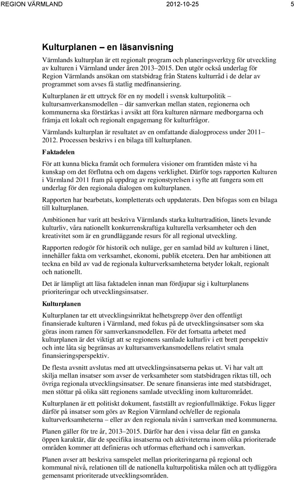 Kulturplanen är ett uttryck för en ny modell i svensk kulturpolitik kultursamverkansmodellen där samverkan mellan staten, regionerna och kommunerna ska förstärkas i avsikt att föra kulturen närmare