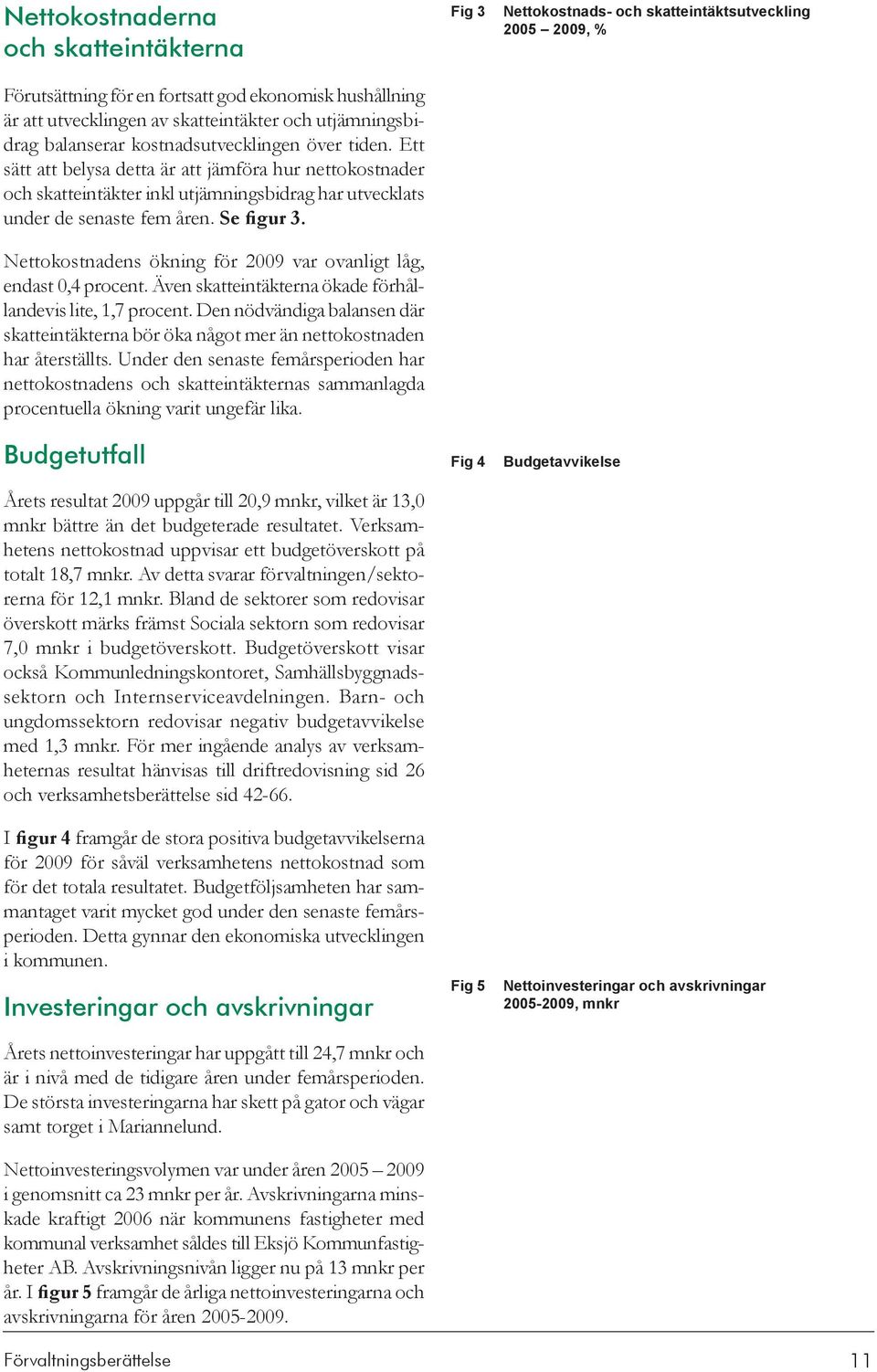 Nettokostnadens ökning för 2009 var ovanligt låg, endast 0,4 procent. Även skatteintäkterna ökade förhållandevis lite, 1,7 procent.