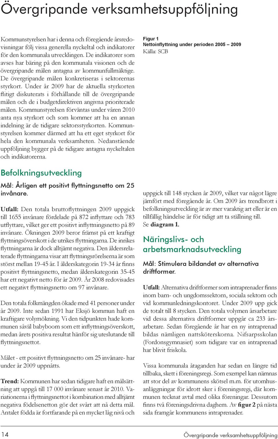 Under år 2009 har de aktuella styrkorten flitigt diskuterats i förhållande till de övergripande målen och de i budgetdirektiven angivna prioriterade målen.