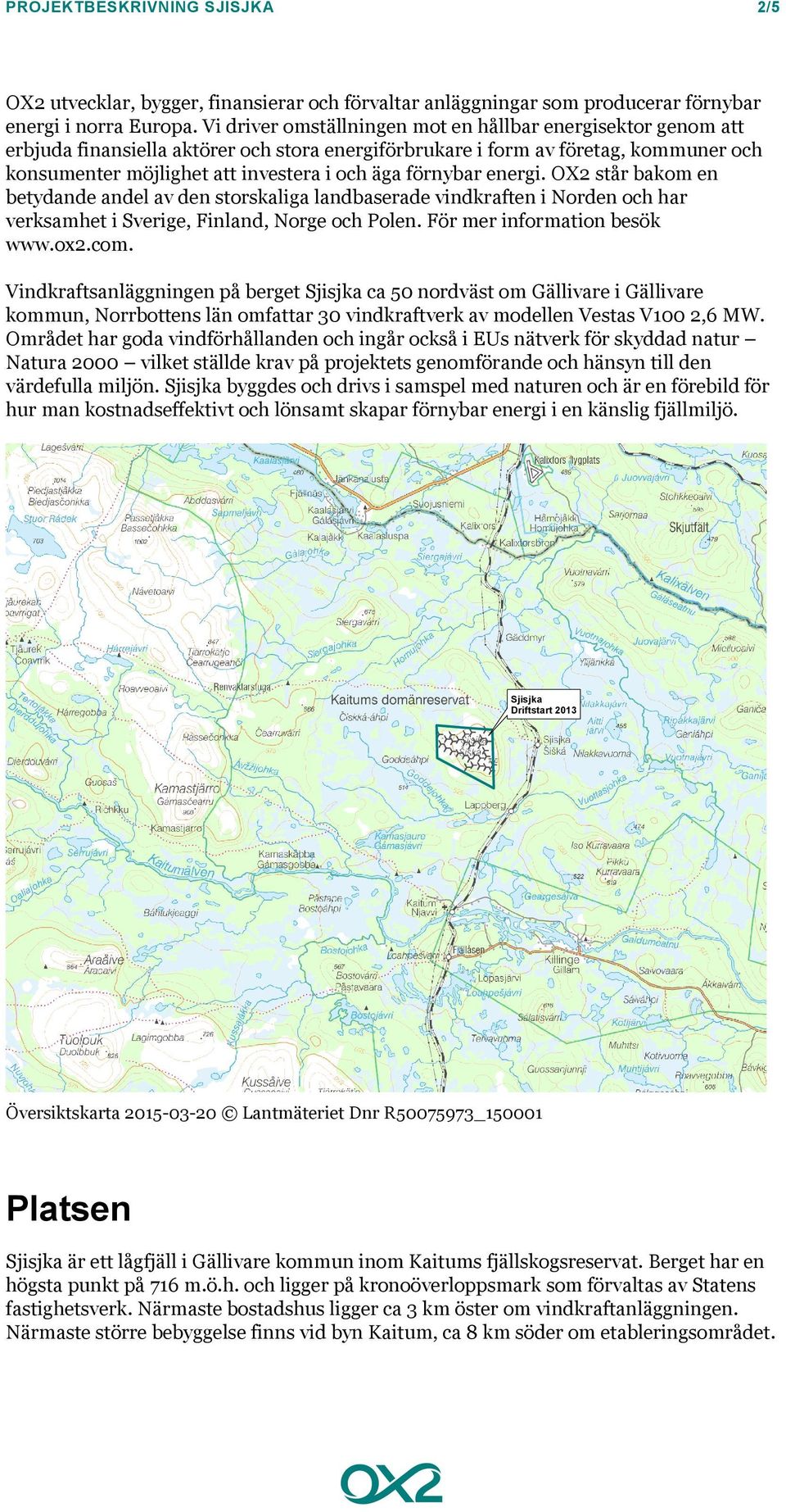 förnybar energi. OX2 står bakom en betydande andel av den storskaliga landbaserade vindkraften i Norden och har verksamhet i Sverige, Finland, Norge och Polen. För mer information besök www.ox2.com.