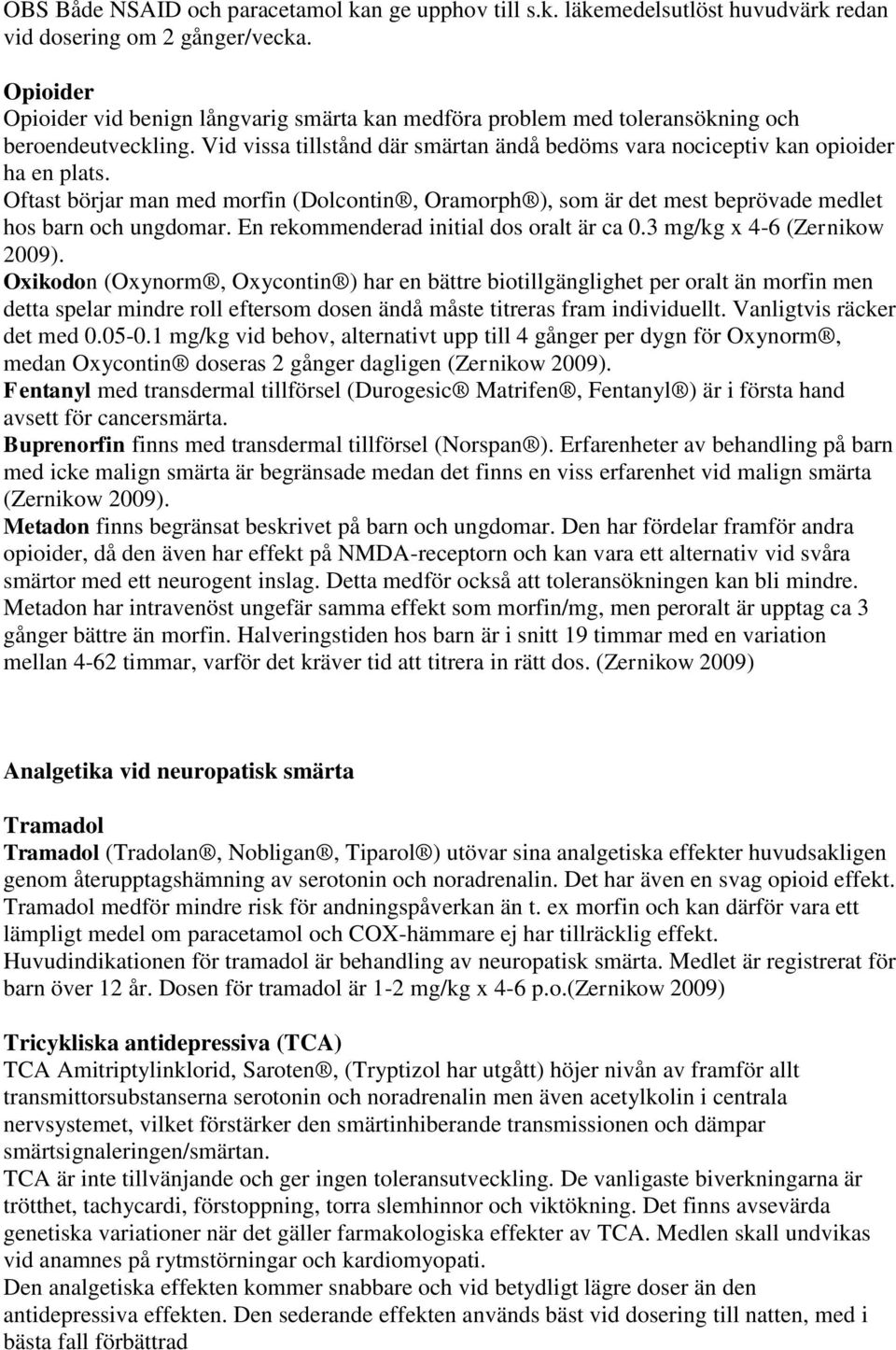 Oftast börjar man med morfin (Dolcontin, Oramorph ), som är det mest beprövade medlet hos barn och ungdomar. En rekommenderad initial dos oralt är ca 0.3 mg/kg x 4-6 (Zernikow 2009).