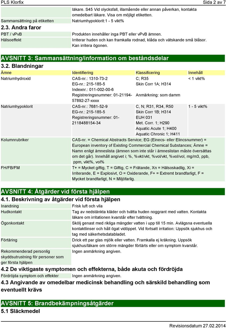 AVSNITT 3: Sammansättning/information om beståndsdelar 3.2. Blandningar Identifiering Klassificering Innehåll Natriumhydroxid CAS-nr.: 1310-73-2 EG-nr.: 215-185-5 Indexnr.