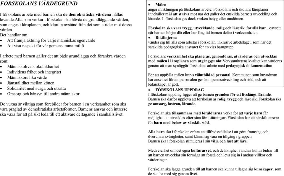 Det handlar om: Att främja aktning för varje människas egenvärde Att visa respekt för vår gemensamma miljö I arbete med barnen gäller det att både grundlägga och förankra värden som: Människolivets