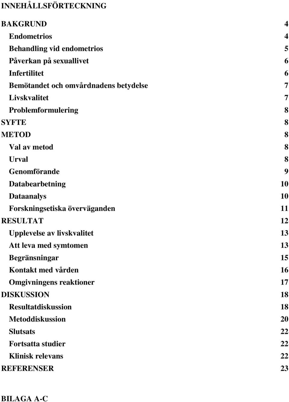 Forskningsetiska överväganden 11 RESULTAT 12 Upplevelse av livskvalitet 13 Att leva med symtomen 13 Begränsningar 15 Kontakt med vården 16