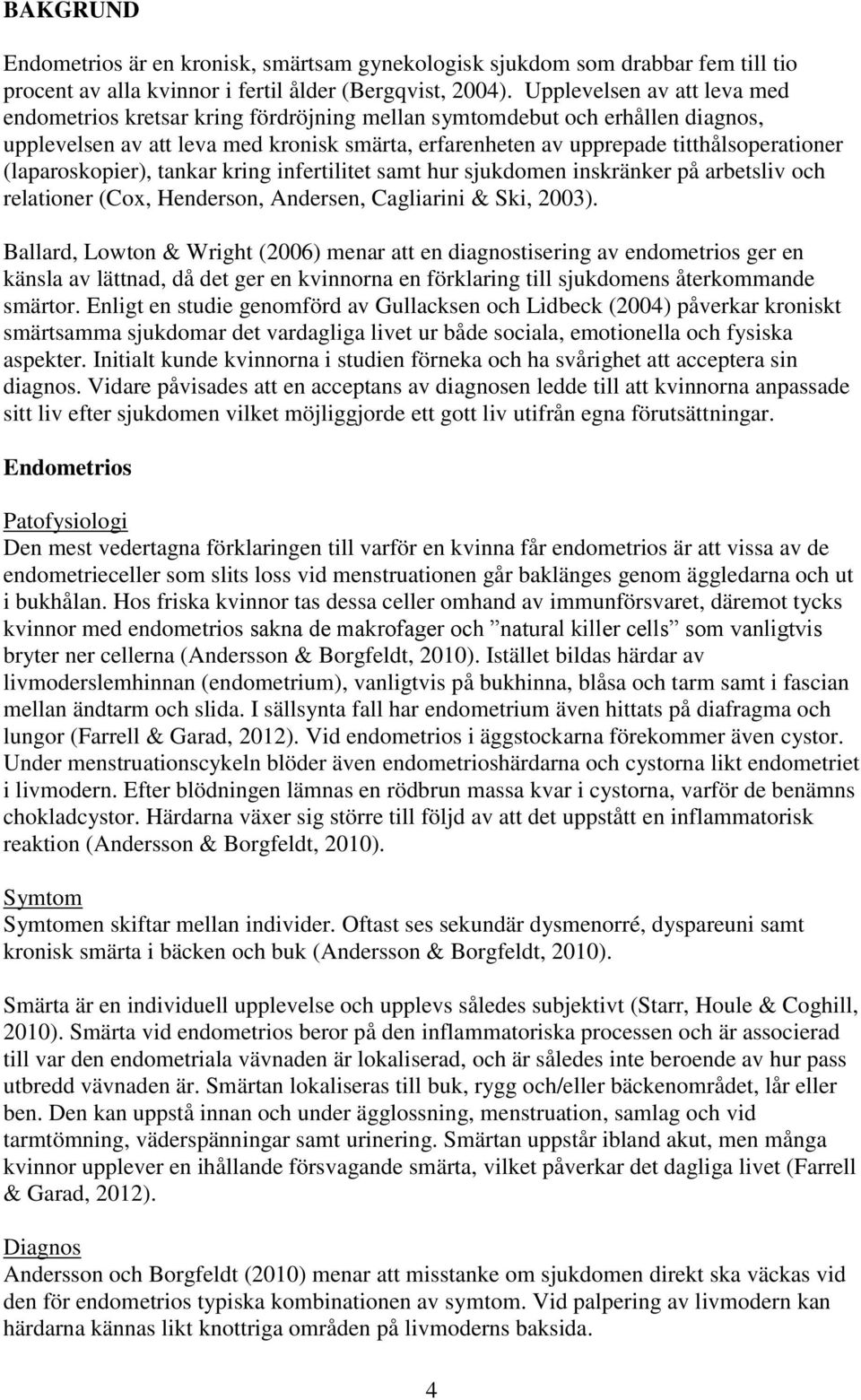 (laparoskopier), tankar kring infertilitet samt hur sjukdomen inskränker på arbetsliv och relationer (Cox, Henderson, Andersen, Cagliarini & Ski, 2003).