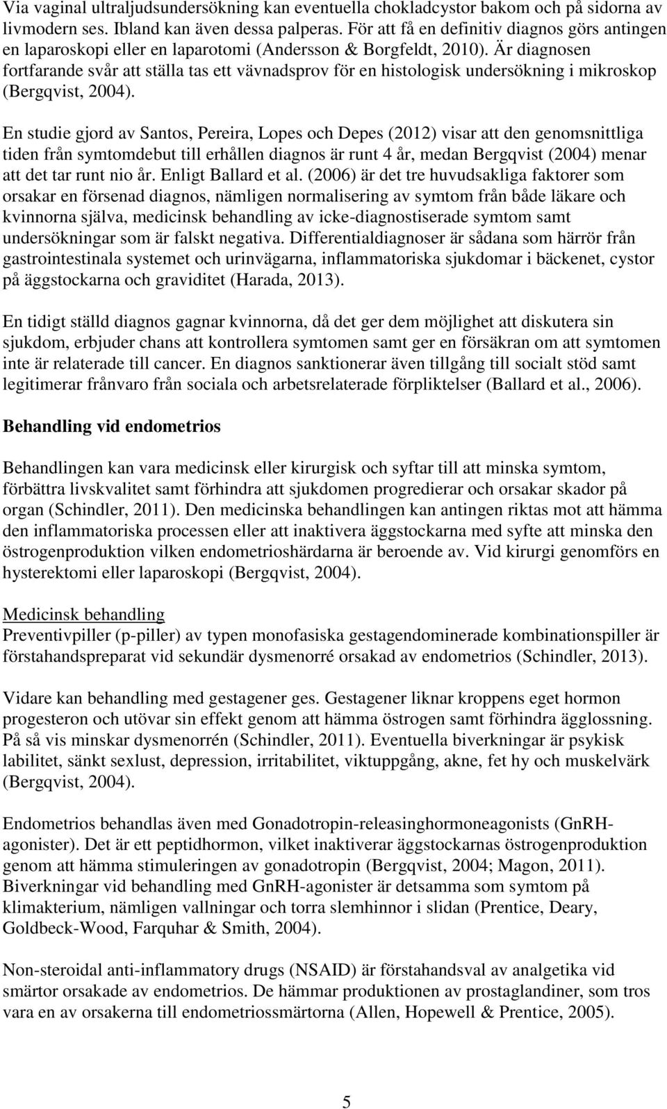 Är diagnosen fortfarande svår att ställa tas ett vävnadsprov för en histologisk undersökning i mikroskop (Bergqvist, 2004).