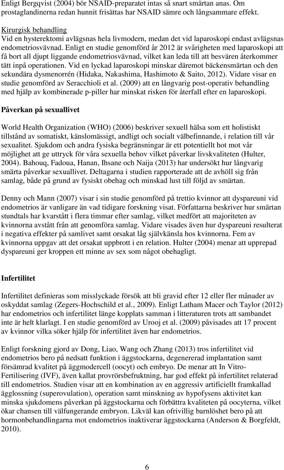 Enligt en studie genomförd år 2012 är svårigheten med laparoskopi att få bort all djupt liggande endometriosvävnad, vilket kan leda till att besvären återkommer tätt inpå operationen.