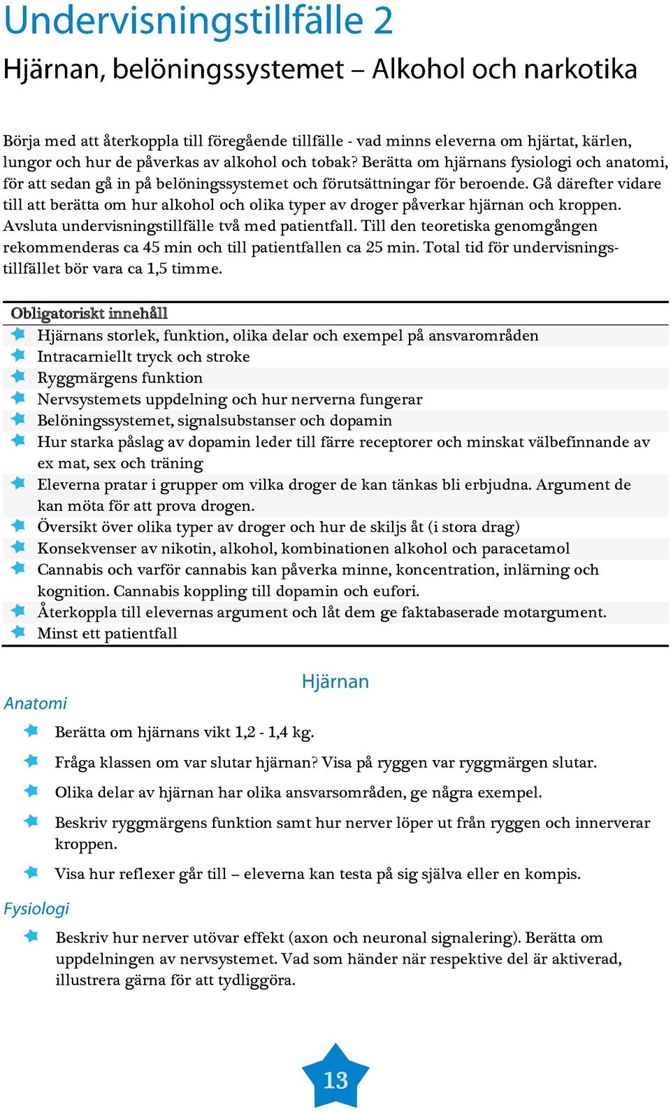 Gå därefter vidare till att berätta om hur alkohol och olika typer av droger påverkar hjärnan och kroppen. Avsluta undervisningstillfälle två med patientfall.