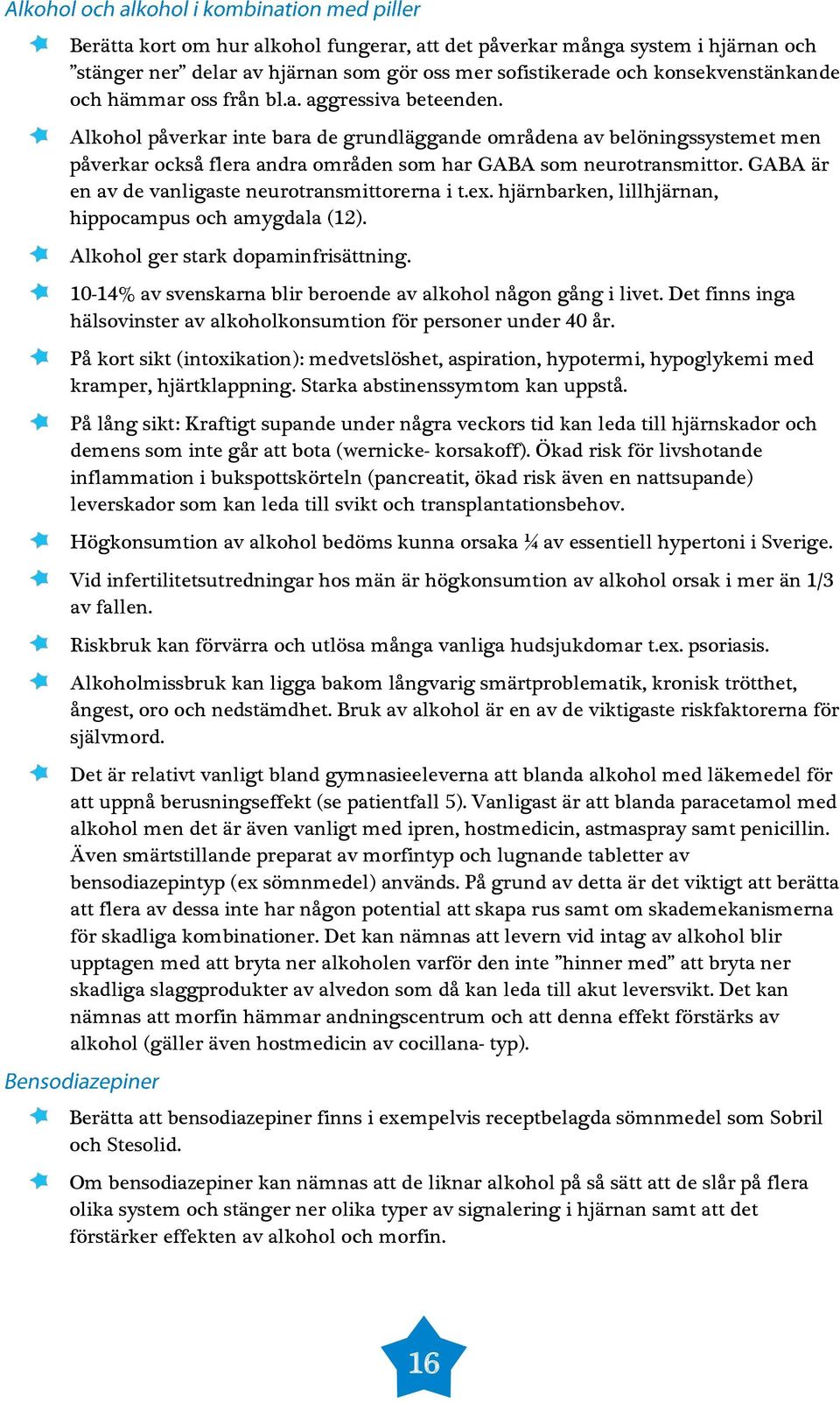 GABA är en av de vanligaste neurotransmittorerna i t.ex. hjärnbarken, lillhjärnan, hippocampus och amygdala (12). Alkohol ger stark dopaminfrisättning.