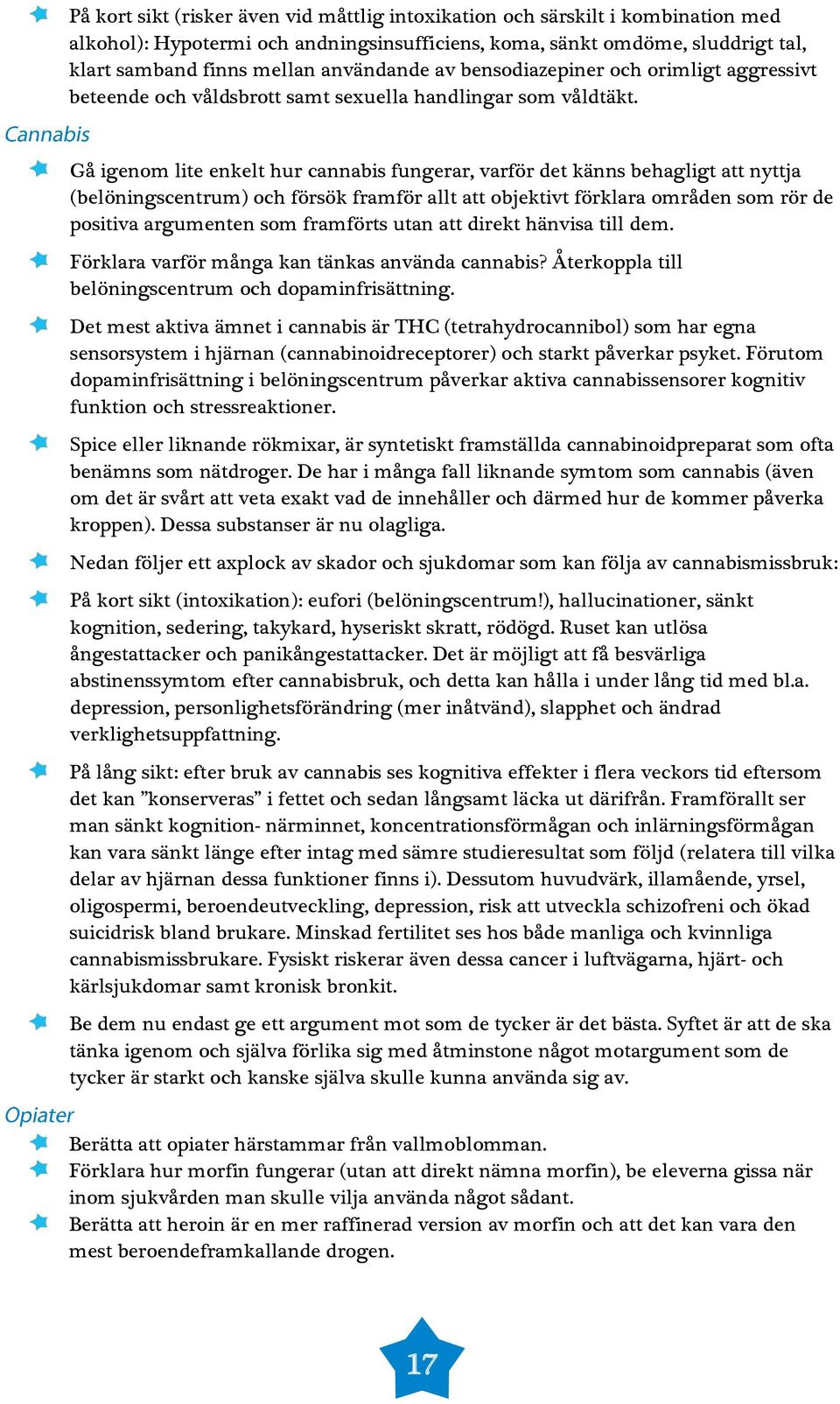 Gå igenom lite enkelt hur cannabis fungerar, varför det känns behagligt att nyttja (belöningscentrum) och försök framför allt att objektivt förklara områden som rör de positiva argumenten som