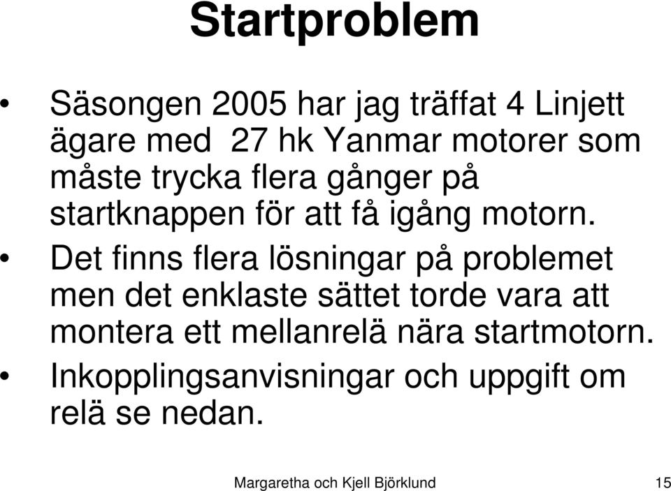 Det finns flera lösningar på problemet men det enklaste sättet torde vara att montera ett