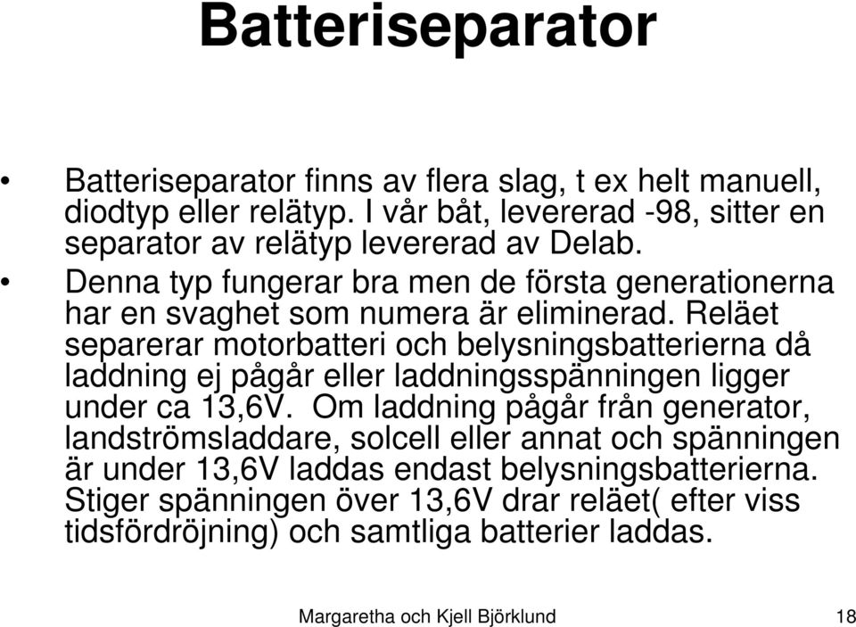 Denna typ fungerar bra men de första generationerna har en svaghet som numera är eliminerad.