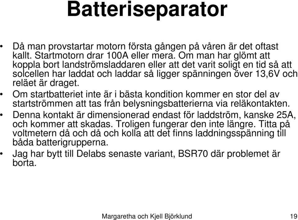 Om startbatteriet inte är i bästa kondition kommer en stor del av startströmmen att tas från belysningsbatterierna via reläkontakten.