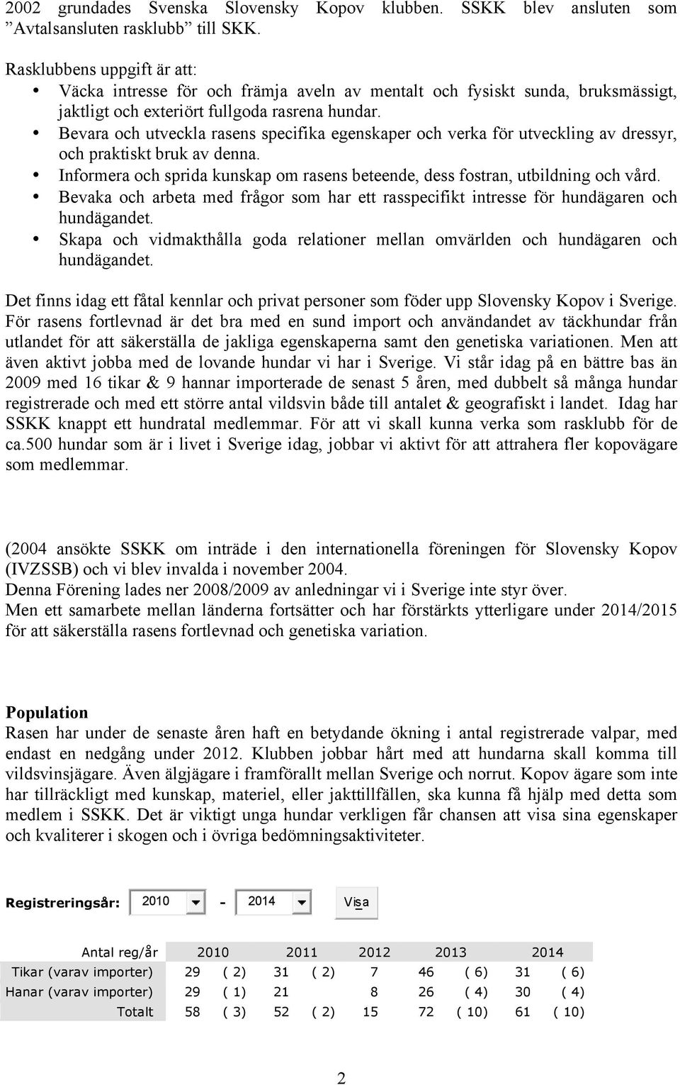 Bevara och utveckla rasens specifika egenskaper och verka för utveckling av dressyr, och praktiskt bruk av denna. Informera och sprida kunskap om rasens beteende, dess fostran, utbildning och vård.