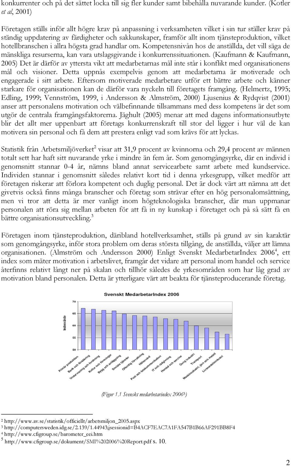 tjänsteproduktion, vilket hotellbranschen i allra högsta grad handlar om. Kompetensnivån hos de anställda, det vill säga de mänskliga resurserna, kan vara utslagsgivande i konkurrenssituationen.