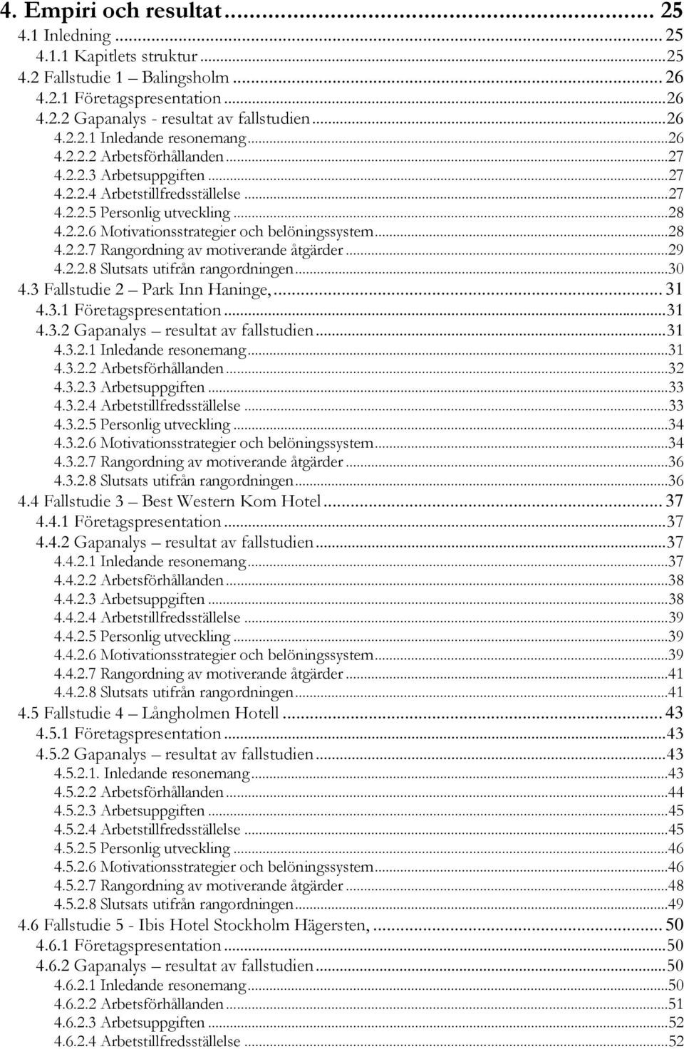 ..29 4.2.2.8 Slutsats utifrån rangordningen...30 4.3 Fallstudie 2 Park Inn Haninge,... 31 4.3.1 Företagspresentation...31 4.3.2 Gapanalys resultat av fallstudien...31 4.3.2.1 Inledande resonemang.